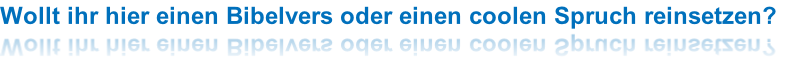 Wollt ihr hier einen Bibelvers oder einen coolen Spruch reinsetzen?
